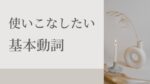 使いこなしたい【基本動詞】