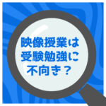 『映像授業』は受験勉強向き??
