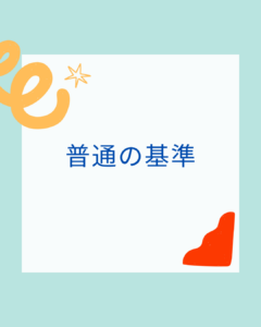 どこに属するかで「普通」の基準が違う！